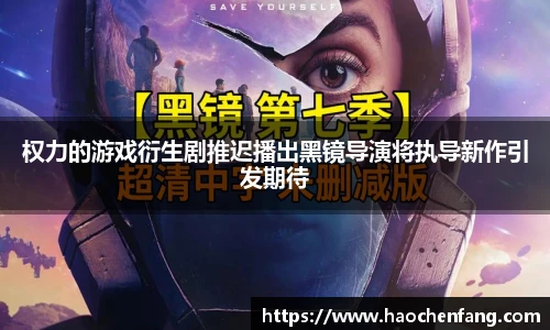 权力的游戏衍生剧推迟播出黑镜导演将执导新作引发期待