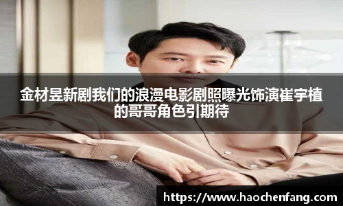 金材昱新剧我们的浪漫电影剧照曝光饰演崔宇植的哥哥角色引期待