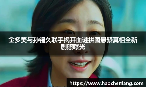 金多美与孙锡久联手揭开血谜拼图悬疑真相全新剧照曝光