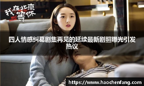 ng娱乐四人情感纠葛剧集再见的延续最新剧照曝光引发热议