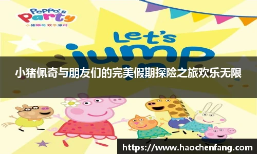ng娱乐小猪佩奇与朋友们的完美假期探险之旅欢乐无限