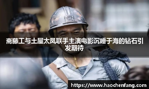 斋藤工与土屋太凤联手主演电影沉睡于海的钻石引发期待